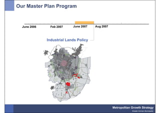 Our Master Plan Program


  June 2006     Feb 2007    June 2007   Aug 2007



              Industrial Lands Policy




                                                   Metropolitan Growth Strategy
                                                                Greater Amman Municipality
 