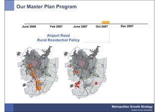 Our Master Plan Program


  June 2006          Feb 2007     June 2007   Oct 2007         Dec 2007


                   Airport Road
              Rural Residential Policy




                                                         Metropolitan Growth Strategy
                                                                      Greater Amman Municipality
 