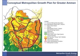 Conceptual Metropolitan Growth Plan for Greater Amman




                                     Metropolitan Growth Strategy
                                                  Greater Amman Municipality
 