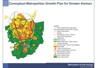 Conceptual Metropolitan Growth Plan for Greater Amman




                                     Metropolitan Growth Strategy
                                                  Greater Amman Municipality
 