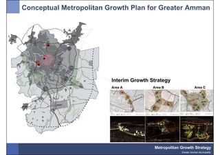 Conceptual Metropolitan Growth Plan for Greater Amman




                         Interim Growth Strategy
                         Area A          Area B                  Area C




                                         Metropolitan Growth Strategy
                                                      Greater Amman Municipality
 
