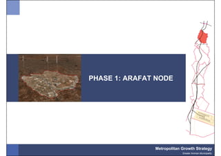 PHASE 1: ARAFAT NODE




               Metropolitan Growth Strategy
                            Greater Amman Municipality
 