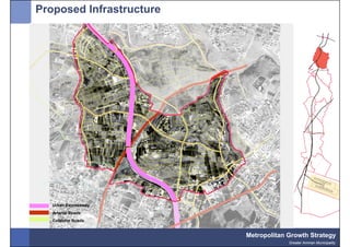 Proposed Infrastructure




   Urban Expressway
   Arterial Roads
   Collector Roads


                          Metropolitan Growth Strategy
                                       Greater Amman Municipality
 