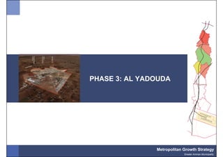 PHASE 3: AL YADOUDA




               Metropolitan Growth Strategy
                            Greater Amman Municipality
 