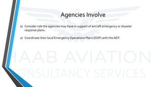 Agencies Involve
a) Consider role the agencies may have in support of aircraft emergency or disaster
response plans.
a) Coordinate their local Emergency Operations Plans (EOP) with the AEP.
 