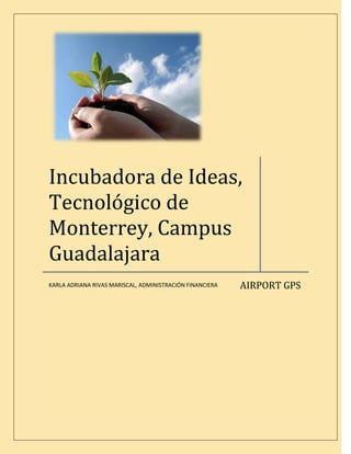 Incubadora de Ideas,
Tecnológico de
Monterrey, Campus
Guadalajara
                                                          AIRPORT GPS
KARLA ADRIANA RIVAS MARISCAL, ADMINISTRACIÓN FINANCIERA
 