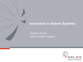 Innovation in Airport Systems

Giuliano d’Auria
SELEX Sistemi Integrati
 