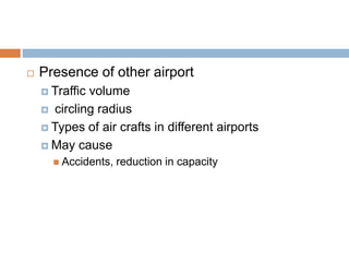  Presence of other airport
 Traffic volume
 circling radius
 Types of air crafts in different airports
 May cause
 Accidents, reduction in capacity
 