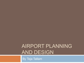 AIRPORT PLANNING
AND DESIGN
By Teja Tallam
 
