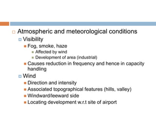  Atmospheric and meteorological conditions
 Visibility
 Fog, smoke, haze
 Affected by wind
 Development of area (indu...