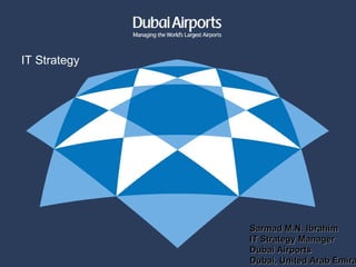 Sarmad M.N. Ibrahim IT Strategy Manager Dubai Airports Dubai, United Arab Emirates IT Strategy   