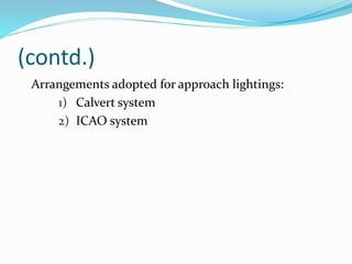 (contd.)
Arrangements adopted for approach lightings:
1) Calvert system
2) ICAO system
 