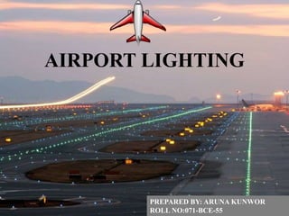 AIRPORT LIGHTING
PREPARED BY: ARUNA KUNWOR
ROLL NO:071-BCE-55
 