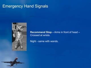 Emergency Hand Signals
Recommend Stop – Arms in front of head –
Crossed at wrists.
Night - same with wands.
 