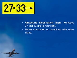 • Outbound Destination Sign: Runways
27 and 33 are to your right.
• Never co-located or combined with other
signs.
 