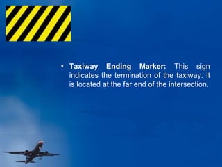• Taxiway Ending Marker: This sign
indicates the termination of the taxiway. It
is located at the far end of the intersection.
 