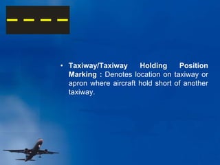 • Taxiway/Taxiway Holding Position
Marking : Denotes location on taxiway or
apron where aircraft hold short of another
taxiway.
 