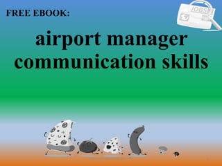 1
FREE EBOOK:
CommunicationSkills365.info
airport manager
communication skills
 