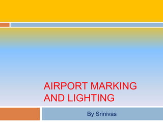 AIRPORT MARKING
AND LIGHTING
By Srinivas
 