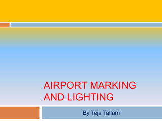 AIRPORT MARKING
AND LIGHTING
By Teja Tallam
 