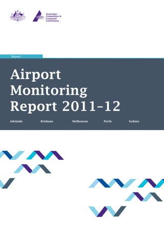 Airport
Monitoring
Report 2011–12
Adelaide 	 Brisbane	 Melbourne		 Perth		 Sydney
Report
 