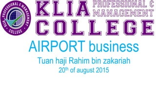 AIRPORT business
Tuan haji Rahim bin zakariah
20th of august 2015
 