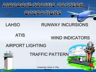 LAHSO RUNWAY INCURSIONS
TRAFFIC PATTERN
WIND INDICATORS
ATIS
AIRPORT LIGHTING
Created By: Edwin A. Pitty
Sanchez
 