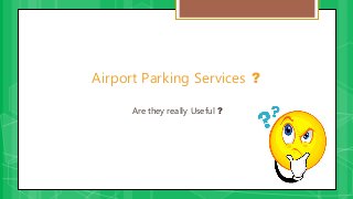 Are they really Useful ?
Airport Parking Services ?
 