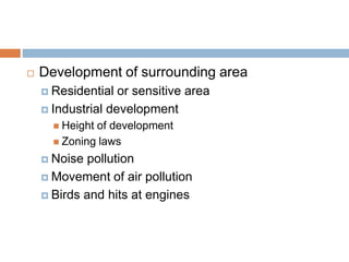  Development of surrounding area
 Residential or sensitive area
 Industrial development
 Height of development
 Zoning laws
 Noise pollution
 Movement of air pollution
 Birds and hits at engines
 