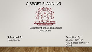 AIRPORT PLANNING
Department of Civil Engineering
(2019-2023)
Submitted To:
Maninder sir
Submitted By:
Chinki, 11911121
Anuj Bansal, 11911147
CE-08
 