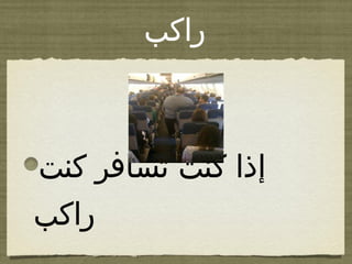 ‫راكب‬
‫كنت‬ ‫تسافر‬ ‫كنت‬ ‫إذا‬
‫راكب‬
 