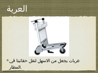 ‫العربة‬
‫في‬ ‫حقائبنا‬ ‫لنقل‬ ‫الهسهل‬ ‫من‬ ‫يجعل‬ ‫عربات‬
‫.المطار‬
 