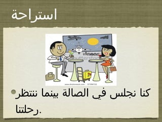 ‫اهستراحة‬
‫ننتظر‬ ‫بينما‬ ‫الصالة‬ ‫في‬ ‫نجلس‬ ‫كنا‬
‫.رحلتنا‬
 