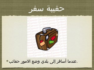 ‫هسفر‬ ‫حقيبة‬
‫حقائب‬ ‫المور‬ ‫وضع‬ ‫بلدي‬ ‫إلى‬ ‫أهسافر‬ ‫.عندما‬
 