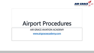 Airport Procedures
AIR GRACE AVIATION ACADEMY
www.airgraceacademy.com
 