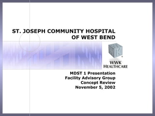 ST. JOSEPH COMMUNITY HOSPITAL
                OF WEST BEND




                MDST 1 Presentation
              Facility Advisory Group
                      Concept Review
                   November 5, 2002
 