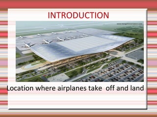 INTRODUCTION

Location where airplanes take off and land

 