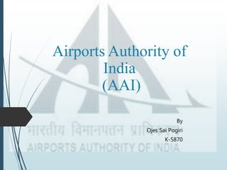 Airports Authority of
India
(AAI)
By
Ojes Sai Pogiri
K-5870
 