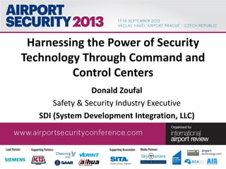Harnessing the Power of Security
Technology Through Command and
Control Centers
Donald Zoufal
Safety & Security Industry Executive
SDI (System Development Integration, LLC)
 
