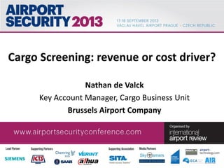 Cargo Screening: revenue or cost driver?
Nathan de Valck
Key Account Manager, Cargo Business Unit
Brussels Airport Company
 