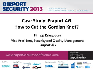 Case Study: Fraport AG
How to Cut the Gordian Knot?
Philipp Kriegbaum
Vice President, Security and Quality Management
Fraport AG
 