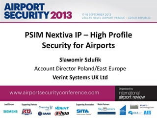 PSIM Nextiva IP – High Profile
Security for Airports
Slawomir Szlufik
Account Director Poland/East Europe
Verint Systems UK Ltd
 