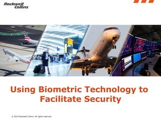 © 2014 Rockwell Collins. All rights reserved.
Using Biometric Technology to
Facilitate Security
 