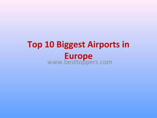 Top 10 Biggest Airports in
Europe
www.besttoppers.com
 