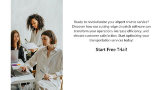 Ready to revolutionize your airport shuttle service?
Discover how our cutting-edge dispatch software can
transform your operations, increase efficiency, and
elevate customer satisfaction. Start optimizing your
transportation services today!
Start Free Trial!
 