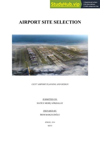 AIRPORT SITE SELECTION
CE557 AIRPORT PLANNING AND DESIGN
SUBMITTED TO:
HATİCE MERİÇ GÖKDALAY
PREPARED BY:
İREM BAHÇELİOĞLU
SPRING, 2014
METU
 