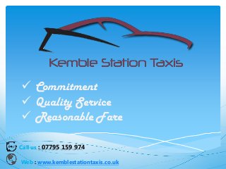 Call us : 07795 159 974
Web : www.kemblestationtaxis.co.uk
 Commitment
 Quality Service
 Reasonable Fare
 