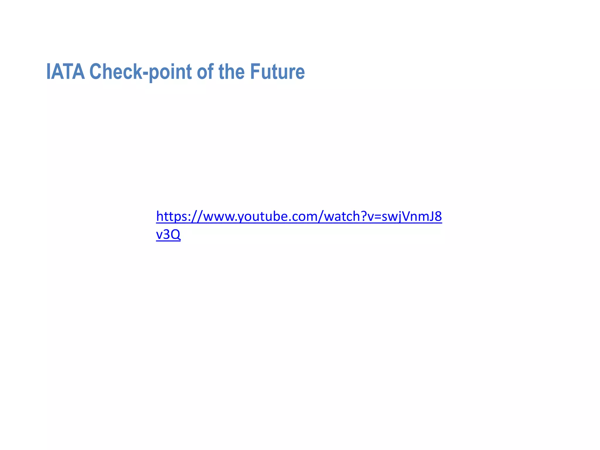 https://www.youtube.com/watch?v=swjVnmJ8
v3Q
IATA Check-point of the Future
 