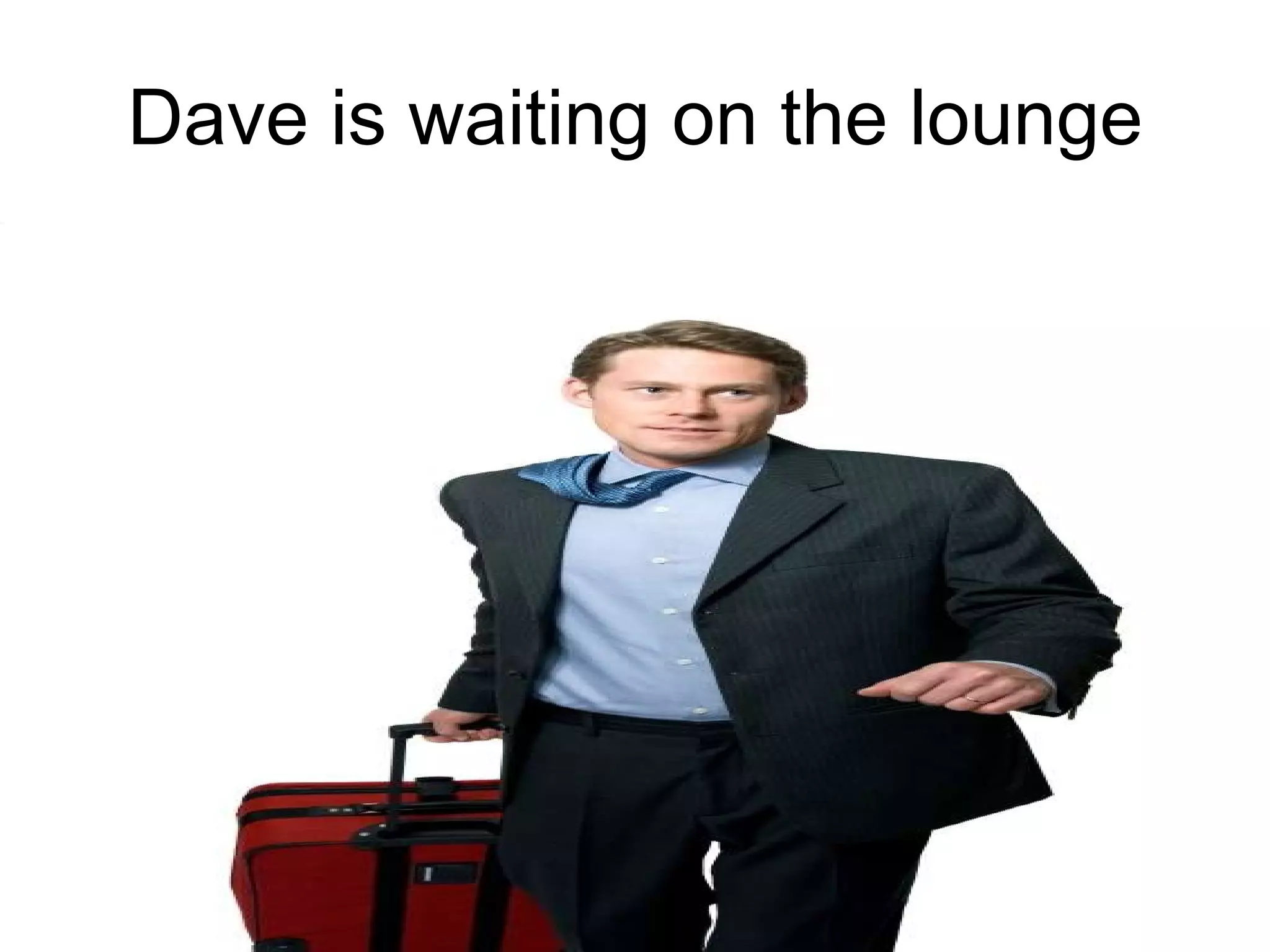 Dave is waiting on the lounge