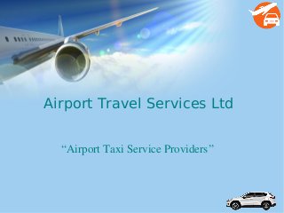 Airpot Travel Services
Airport Travel Services Ltd
“Airport Taxi Service Providers”
 